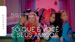 [KARAOKÊ] BLACKPINK - LOVESICK GIRLS / SÓ QUE É VOCÊ E SEUS AMIGOS