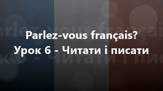Французька мова: Урок 6 - Читати і писати