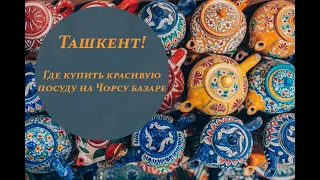 Ташкент. Где купить красивую посуду на Чорсу базаре?