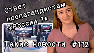 Ответ пропагандистам "России 1". Такие новости №112