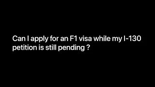 Can I apply for an F1 visa while my I-130 petition is still pending ?