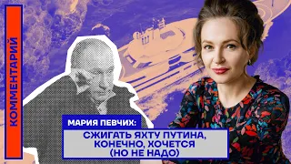 Мария Певчих: Сжигать яхту Путина, конечно, хочется (но не надо)
