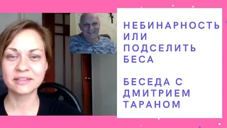 Небинарность или подселить беса. Беседуем с Дмитрием Тараном. Без матов.