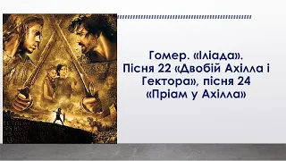 Гомер. "Іліада". Пісня 22 "Двобій Ахілла і Гектора", пісня 24 "Пріам у Ахілла"