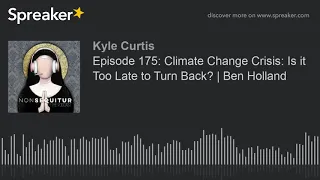 Episode 175: Climate Change Crisis: Is it Too Late to Turn Back? | Ben Holland (part 4 of 10, made w