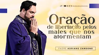 Oração de libertação pelos males que nos atormentam - Padre Adriano Zandoná