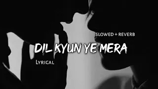 Dil Kyun Ye Mera - | Slowed + Reverb | Lyrics | Use Headphones🎧🎧