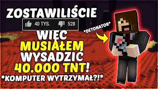 ZOSTAWILIŚCIE 40,000 ŁAPEK W GÓRĘ, MUSIAŁEM WYSADZIĆ 40,000 TNT W MINECRAFT!