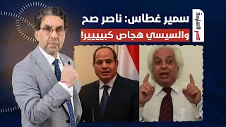 🔴 ناصر: سمير غطاس فضـ ـح السيسي وقال اللي بنقوله في مصر النهاردة بالحرف الواحد!
