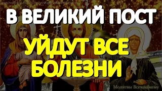 В Великий Пост уйдут все болезни. Самые сильные молитвы на исцеление помогут каждому просящему