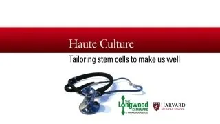 Haute Culture: Tailoring Stem Cells to Make Us Well — Longwood Seminar