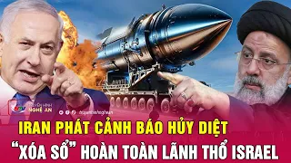 Điểm nóng quốc tế : Tổng thống Iran phát cảnh báo hủy diệt, “xóa sổ” hoàn toàn lãnh thổ Israel