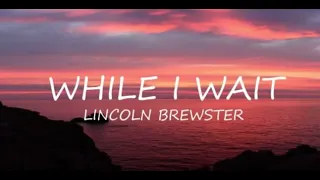 While I Wait - Lincoln Brewster (Lyrics Video)