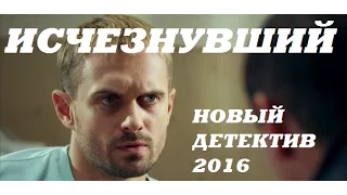 ИСЧЕЗНУВШИЙ 2016 Новый Русский Детектив 2016, Новые фильмы детективы кино 2016