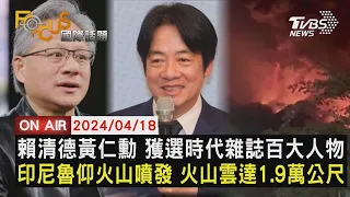 【0418FOCUS國際話題LIVE】賴清德黃仁勳 獲選時代雜誌百大人物　印尼魯仰火山噴發 火山雲達1.9萬公尺