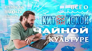 Все о китайской чайной культуре. Интервью для подкаста Подлодка.