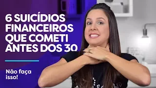 6 SUICÍDIOS FINANCEIROS que eu cometi antes dos 30! Não cometa esses ERROS!