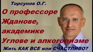 Торсунов О.Г. Жить КАК ВСЕ или СЧАСТЛИВО? О профессоре Жданове, академике Углове и алкоголизме.