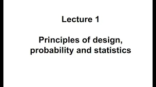 Lecture1: Principles of design, probability and statistics (Part-I)