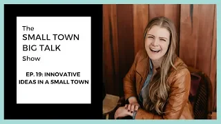 Small Town Big Talk Show:  Ep. 19 -  Innovative Ideas in a Small Town