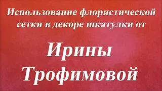 Использование флористической сетки в декоре шкатулки. Университет Декупажа. Ирина Трофимова