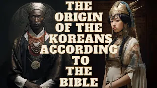 THE ORIGIN OF THE KOREANS ACCORDING TO THE BIBLE, HISTORY AND GENETICS