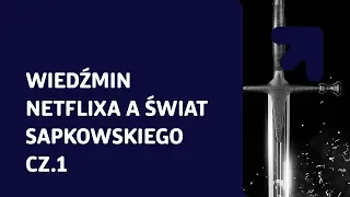 Wiedźmin Netflixa a świat Sapkowskiego cz. 1