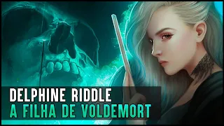 A HISTÓRIA DE DELPHINI RIDDLE - FILHA DE VOLDEMORT