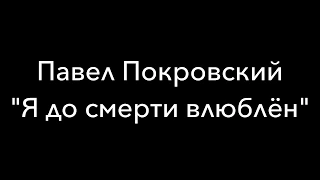 Стихи. Павел Покровский. "Я до смерти влюблён..."