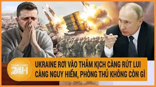 Toàn cảnh thế giới: Ukraine rơi vào bi kịch càng rút lui càng nguy hiểm, phòng thủ không còn gì