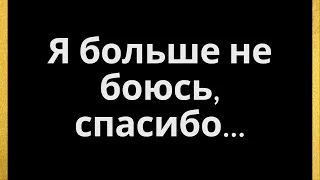 Я больше не боюсь, спасибо... текущие мысли и чувства.....