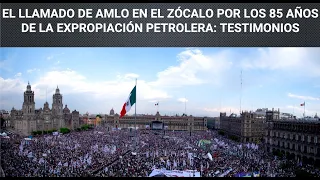 El llamado de AMLO en el Zócalo: 85 Años de la Expropiación Petrolera: Testimonios