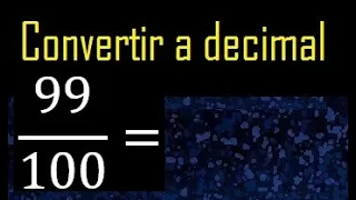 Convertir 99/100 a decimal , transformar fraccion a decimales