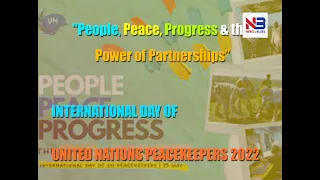 "People, Peace, Progress & the Power of Partnerships.” INTERNATIONAL  DAY OF UN PEACEKEEPERS 2022