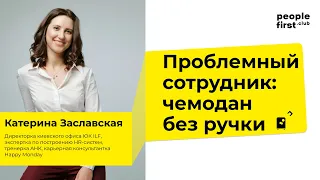 Проблемный сотрудник: чемодан без ручки. Катерина Заславская в People First Club