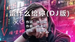 云南烟嗓子《留什么给你》DJ版，最喜欢的版本，充满磁性，让人久久回味！