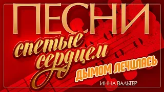 ИННА ВАЛЬТЕР — ДЫМОМ ЛЕЧИЛАСЬ ♦ ПЕСНИ, СПЕТЫЕ СЕРДЦЕМ ♥