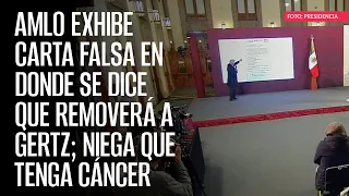 AMLO exhibe carta falsa en donde se dice que removerá a Gertz; niega que tenga cáncer