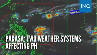 Pagasa: Two weather systems affecting PH