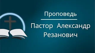 Проповедь - Пастор Андрей Резанович