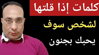 كلمات إذا قلتها لأحد سوف يحبك بجنون لا إراديا