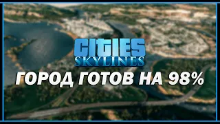 Cities: Skylines | ГОРОД ГОТОВ НА 98%