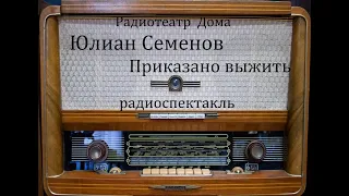 Приказано выжить.  Юлиан Семенов.  Радиоспектакль 1984год.