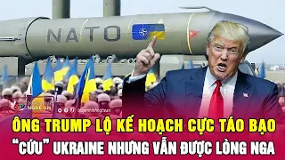 Ông Trump lộ kế hoạch cực táo bạo “cứu” Ukraine nhưng vẫn được lòng Nga | Nghệ An TV