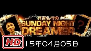 2015 04 05 有吉弘行のSUNDAY NIGHT DREAMER 2015 4 5 サンデーナイトドリーマー