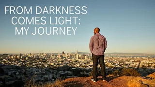 From Darkness comes Light: My Journey