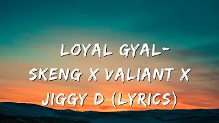 Loyal Gyal- Skeng x Valiant x Jiggy D (Lyrics)