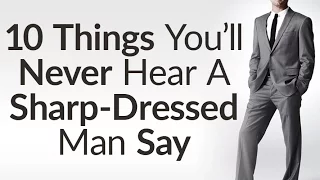 10 Things Sharp Dressed Men Never Say | Benefits Of Dressing Sharp | Style Opens Doors