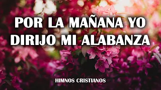 Por La Mañana Yo Dirijo Mi Alabanza -  Himnos Mas Bonitos Del Mundo Himnos Que Tocan El Corazón