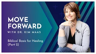 Move Forward with Dr. Kim Maas - Biblical Basis for Healing (Part 2)